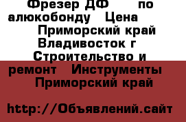 Фрезер ДФ 1200 по алюкобонду › Цена ­ 24 200 - Приморский край, Владивосток г. Строительство и ремонт » Инструменты   . Приморский край